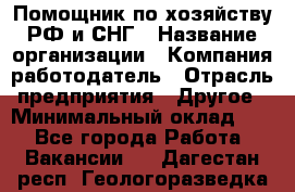 Помощник по хозяйству РФ и СНГ › Название организации ­ Компания-работодатель › Отрасль предприятия ­ Другое › Минимальный оклад ­ 1 - Все города Работа » Вакансии   . Дагестан респ.,Геологоразведка п.
